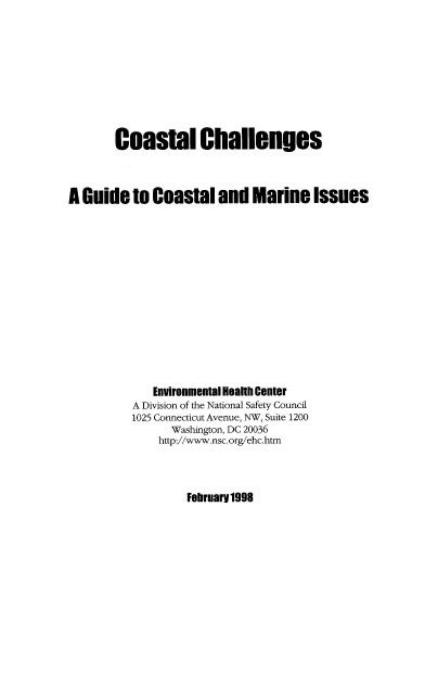 handle is hein.beal/cschlg0001 and id is 1 raw text is: 









       Coastal Challenges



A Guide to Coastal and Marine Issues














             Environmental Health Center
          A Division of the National Safety Council
          1025 Connecticut Avenue, NW, Suite 1200
                Washington, DC 20036
              http://www.nsc.org/ehc.htm


Febrnarv1998


