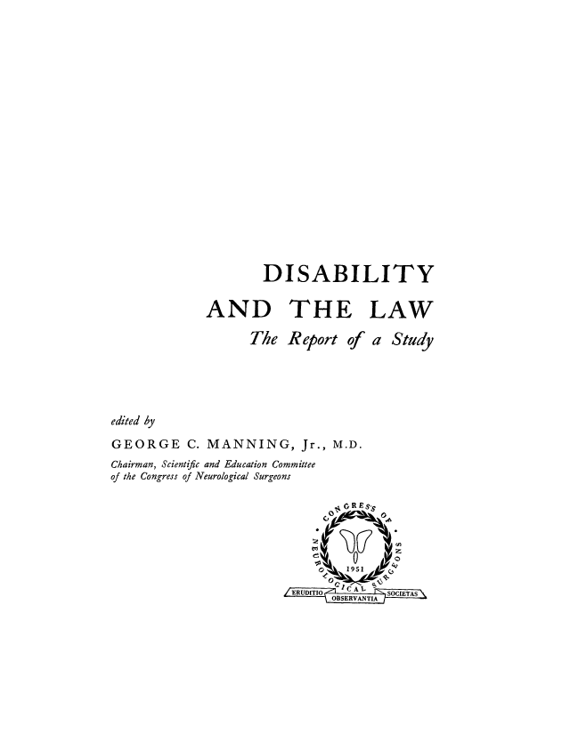 handle is hein.beal/dandtla0001 and id is 1 raw text is: DISABILITY
AND THE LAW

The Report of

a

edited by
GEORGE C. MANNING, Jr., M.D.
Chairman, Scientific and Education Committee
of the Congress of Neurological Surgeons

Study


