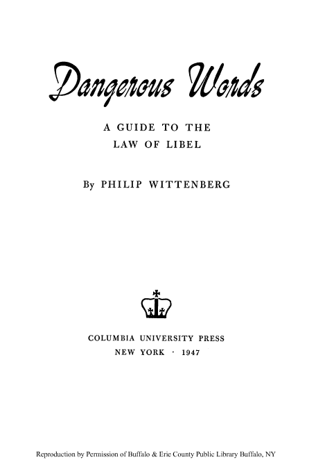 handle is hein.beal/dawordl0001 and id is 1 raw text is: )a)7409eZ5

A GUIDE TO THE
LAW OF LIBEL

By PHILIP

WITTENBERG

COLUMBIA UNIVERSITY PRESS
NEW YORK - 1947

Reproduction by Permission of Buffalo & Erie County Public Library Buffalo, NY

& 0,1415


