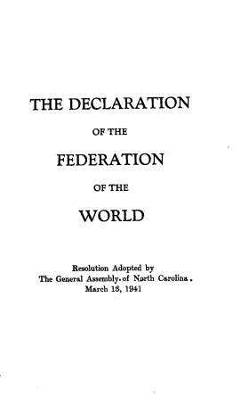 handle is hein.beal/dcnote0001 and id is 1 raw text is: THE DECLARATION
OF THE
FEDERATION
OF THE
WORLD
Resolution Adopted by
The General Assembly. of North Carolina.
March 18, 1941


