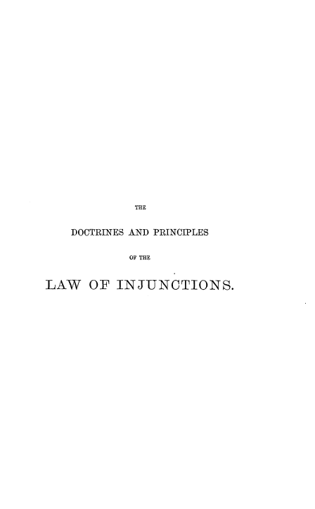 handle is hein.beal/dcprlwj0001 and id is 1 raw text is: 
























            THE


    DOCTRINES AND PRINCIPLES


            OF THE


LAW   OF  INJUNCTIONS.


