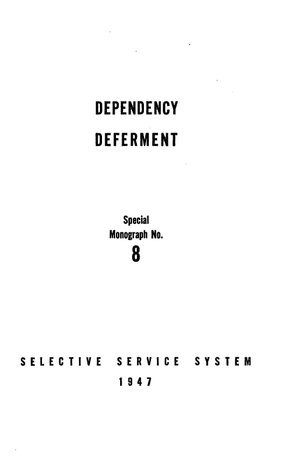 handle is hein.beal/depderfm0001 and id is 1 raw text is: 







DEPENDENCY

DEFERMENT




    Special

  Monograph No.

     8


SELECTIVE


SERVICE


SYSTEM


1947


