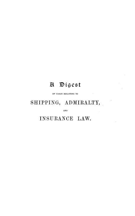 handle is hein.beal/dgcrsailw0001 and id is 1 raw text is: 













       A  E isest
       OF CASES RELATING TO

SHIPPING,   ADMIRALTY,
           AND
   INSURANCE LAW.


