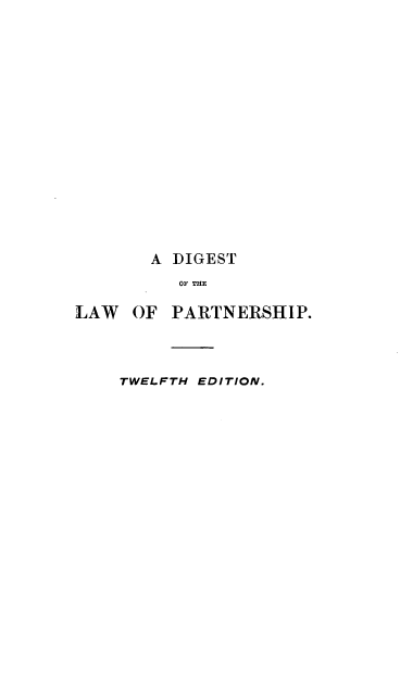 handle is hein.beal/dilpartn0001 and id is 1 raw text is: A DIGEST
OF THE
LAW OF PARTNERSHIP.
TWELFTH EDITION.


