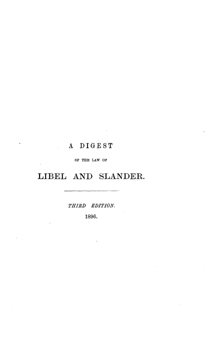 handle is hein.beal/dlsev0001 and id is 1 raw text is: 
























       A DIGEST

         OF THE LAW OF


LIBEL AND SLANDER.




       THIRD EDITION.

           1896.


