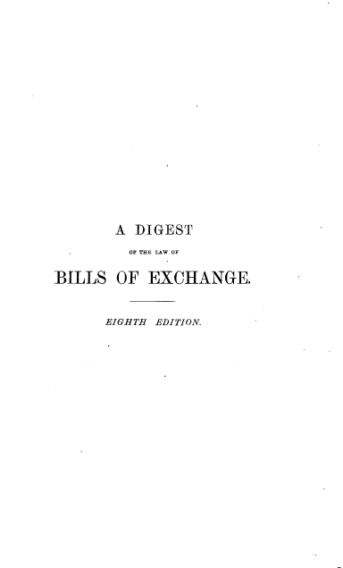 handle is hein.beal/dlwbep0001 and id is 1 raw text is: 

















       A  DIGEST
         OF THE LAW OF

BILLS  OF  EXCHANGE.


      EIGHTH EDITION.


