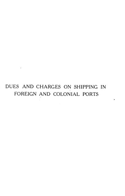 handle is hein.beal/dpcsf0001 and id is 1 raw text is: DUES AND CHARGES ON SHIPPING IN
FOREIGN AND COLONIAL PORTS


