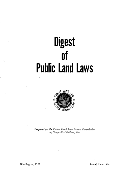 handle is hein.beal/dpll0001 and id is 1 raw text is: Digest
of
Public Land Laws
Prepared for the Public Land Law Review Commission
by Shepard's Citations, Inc.

Washington, D.C.

Issued June 1968


