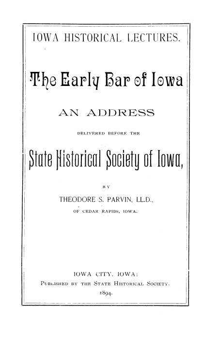 handle is hein.beal/eabia0001 and id is 1 raw text is: IOWA HISTORICAL LECTURES.
e EaPIh Bar of Iowa
AN ADDRESS
DELIVERED BEFORE THE
ltate Historical locietu of Iowa,
THEODORE S. PARVIN, LL.D.,
OF CEDAR RAPIDS, IOWA.
IOWA CITY, IOWA:
PUBLISHED BY THE STATE HISTORICAL SOCIETY.
1894.


