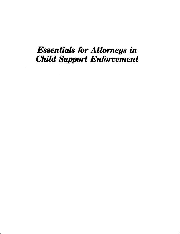 handle is hein.beal/eacsef0001 and id is 1 raw text is: 



Essentials for Attorneys in
Child Support Enforcement


