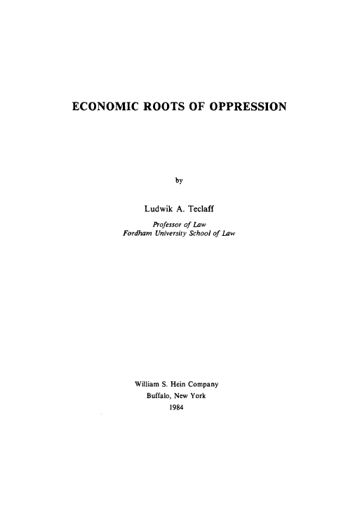 handle is hein.beal/ecroops0001 and id is 1 raw text is: 











ECONOMIC ROOTS OF OPPRESSION








                      by


                Ludwik A. Teclaff


      Professor of Law
Fordham University School of Law

















   William S. Hein Company
     Buffalo, New York
          1984


