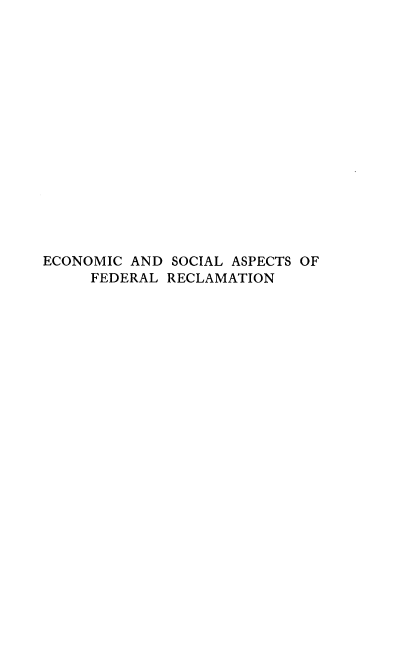 handle is hein.beal/ecslas0001 and id is 1 raw text is: 

















ECONOMIC AND  SOCIAL ASPECTS OF
     FEDERAL RECLAMATION


