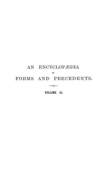 handle is hein.beal/ecyclfpf0003 and id is 1 raw text is: 













    AN

FORMS


ENCYCLOPIEDIA
     OF
AND  PRECEDENTS.


  VOLUME 111.


