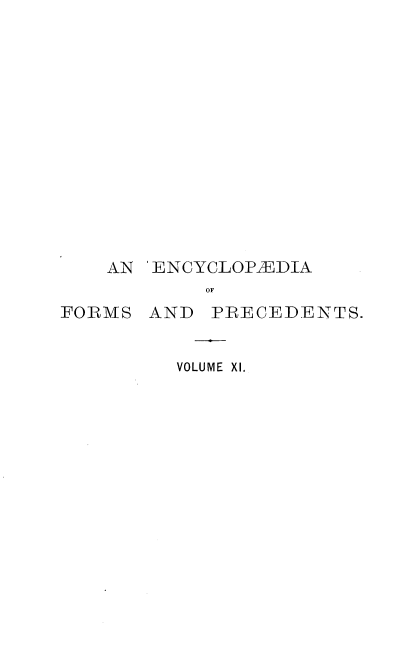 handle is hein.beal/ecyclfpf0011 and id is 1 raw text is: 













AN 'ENCYCLOPEDIA
        OF


FORMS  AND


PRECEDENTS.


VOLUME XI.


