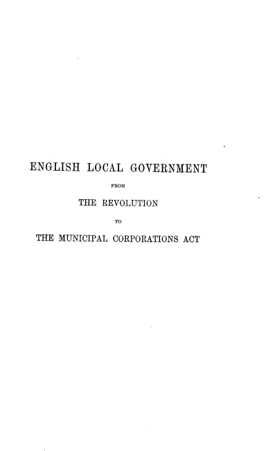 handle is hein.beal/enciw0002 and id is 1 raw text is: 
















ENGLISH  LOCAL   GOVERNMENT

             FROM

        THE REVOLUTION

              TO

 THE MUNICIPAL CORPORATIONS ACT


