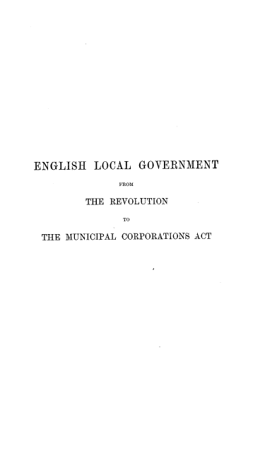 handle is hein.beal/enciw0003 and id is 1 raw text is: 
















ENGLISH   LOCAL  GOVERNMENT
              FROM

        THE REVOLUTION

              TO

 THE MUNICIPAL CORPORATIONS ACT


