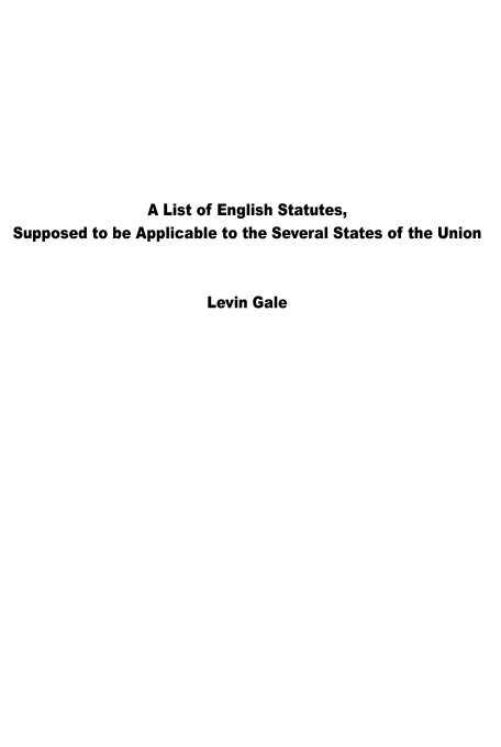 handle is hein.beal/engsta0001 and id is 1 raw text is: A List of English Statutes,
Supposed to be Applicable to the Several States of the Union
Levin Gale


