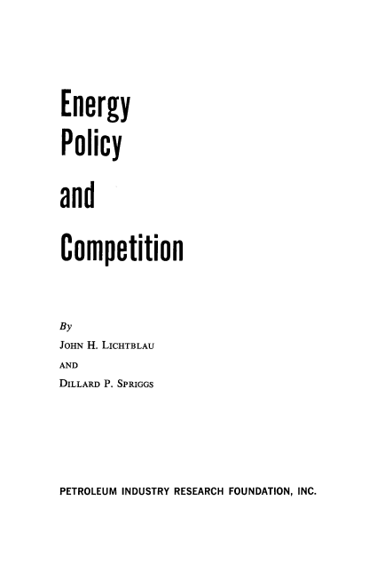 handle is hein.beal/enpol0001 and id is 1 raw text is: Energy
Policy
and
Competition
By
JOHN H. LICHTBLAU
AND
DILLARD P. SPRIGGS

PETROLEUM INDUSTRY RESEARCH FOUNDATION, INC.


