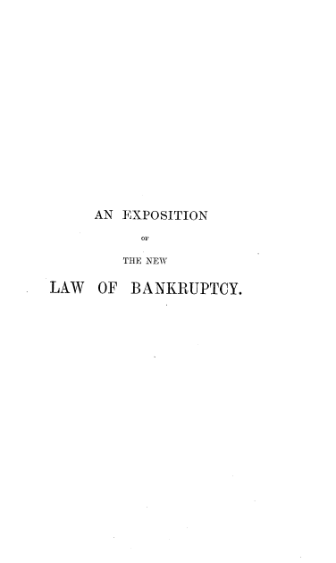 handle is hein.beal/epsnotenw0001 and id is 1 raw text is: 

















AN EXPOSITION

     OF

   THE NEW


LAW  OF  BANKRUPTCY.


