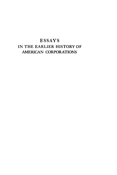 handle is hein.beal/esiteer0001 and id is 1 raw text is: ESSAYS
IN THE EARLIER HISTORY OF
AMERICAN CORPORATIONS



