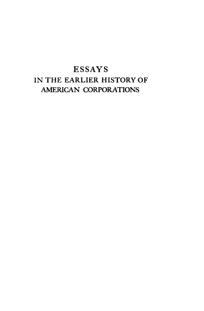 handle is hein.beal/esiteer0002 and id is 1 raw text is: ESSAYS
IN THE EARLIER HISTORY OF
AMERICAN CORPORATIONS


