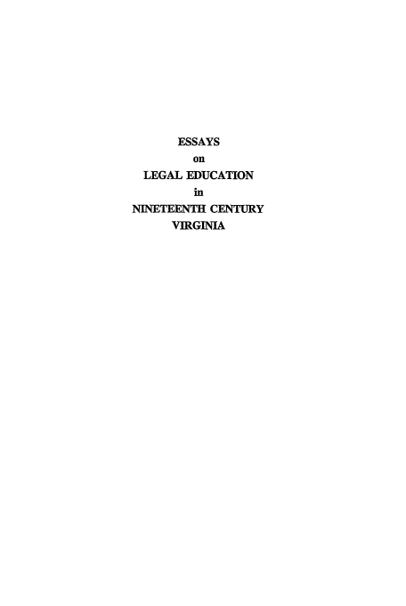 handle is hein.beal/eslevirg0001 and id is 1 raw text is: ESSAYS
on
LEGAL EDUCATION
in
NINETEENTH CENTURY
VIRGINIA


