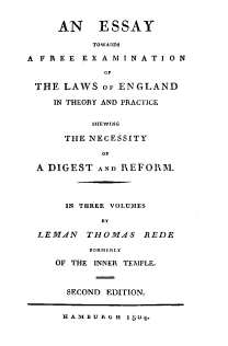handle is hein.beal/esytwasafe0002 and id is 1 raw text is: 


     AN     ESSAY

           TOWARDS

A F R E E E X A M I N A T I O N
             OF

 THE  LAWS  OF ENGLAND

    IN THEORY AND PRACTICE

           SHEWING

      THE NECESSITY

            OF

  A DIGEST  AND REFORM.



      IN THREE VOLUMES

            BY

  LEMAN   THOMAS   REDE

          FOftMERtLY

     OF THE INNER TEMPLE.



     SECOND  EDITION.


     HAM  BURG H 180g.


