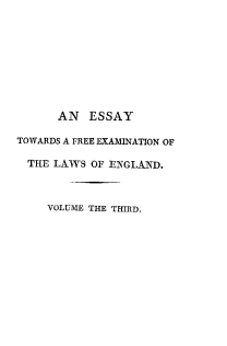 handle is hein.beal/esytwasafe0003 and id is 1 raw text is: 









      AN   ESSAY

TOWARDS A FREE EXAMINATION OF

  THE LAWS OF ENGLAND.



     VOLUME THE THIRD.


