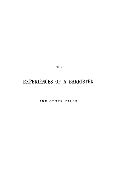 handle is hein.beal/exbarotha0001 and id is 1 raw text is: THE
EXPERIENCES OF A BARRISTER
AND OTHER TALES


