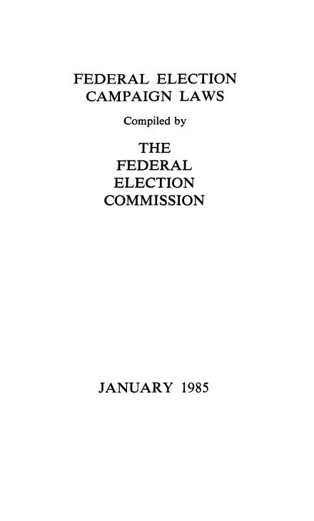 handle is hein.beal/fdrelcmp1985 and id is 1 raw text is: 



FEDERAL ELECTION
CAMPAIGN LAWS
     Compiled by

       THE
    FEDERAL
    ELECTION
    COMMISSION


JANUARY 1985



