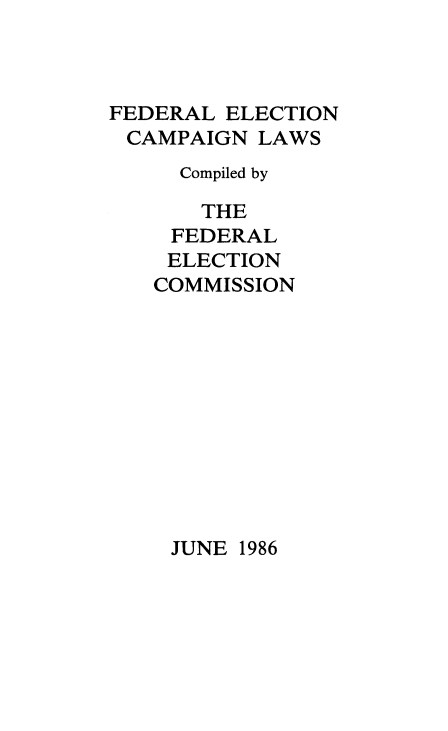 handle is hein.beal/fdrelcmp1986 and id is 1 raw text is: 



FEDERAL ELECTION
CAMPAIGN LAWS
     Compiled by

       THE
     FEDERAL
     ELECTION
   COMMISSION


JUNE 1986


