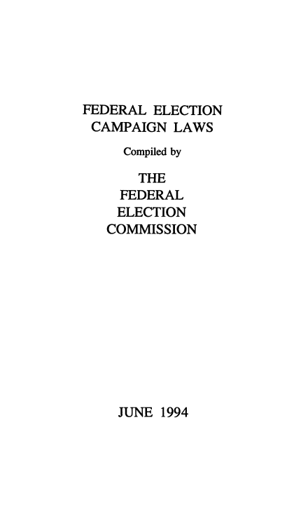 handle is hein.beal/fdrelcmp1994 and id is 1 raw text is: 





FEDERAL ELECTION
CAMPAIGN LAWS
     Compiled by

       THE
    FEDERAL
    ELECTION
    COMMISSION


JUNE 1994



