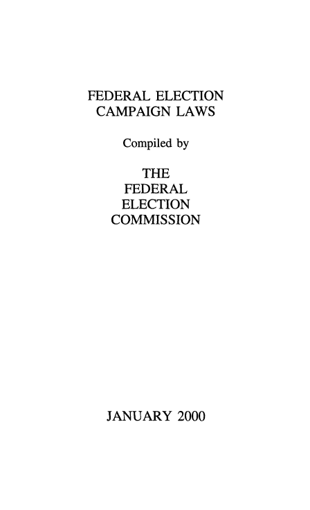 handle is hein.beal/fdrelcmp2000 and id is 1 raw text is: 




FEDERAL ELECTION
CAMPAIGN LAWS

    Compiled by

      THE
    FEDERAL
    ELECTION
    COMMISSION


JANUARY 2000


