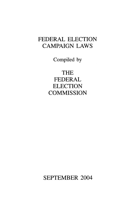 handle is hein.beal/fdrelcmp2004 and id is 1 raw text is: 




FEDERAL ELECTION
CAMPAIGN LAWS

    Compiled by

       THE
    FEDERAL
    ELECTION
    COMMISSION


SEPTEMBER 2004



