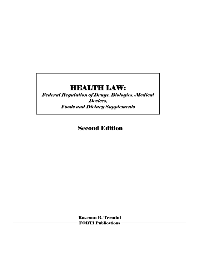 handle is hein.beal/fdrglw0002 and id is 1 raw text is: Second Edition
Roseann B. Termini
FORTI Publications -

HEALTH LAW:
Federal Regulation ofDrus, Biologics, .Medical
Devices,
Foods and Dietary Supplements


