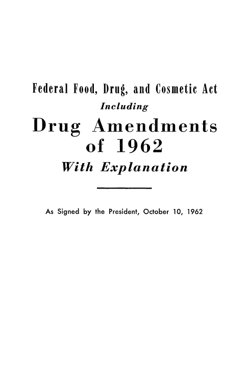 handle is hein.beal/fdrlfddr0001 and id is 1 raw text is: 




Federal Food, Drug, and Cosmetic Act
          Including
Drug Amendments
        of   1962
     With Explanation


As Signed by the President, October 10, 1962


