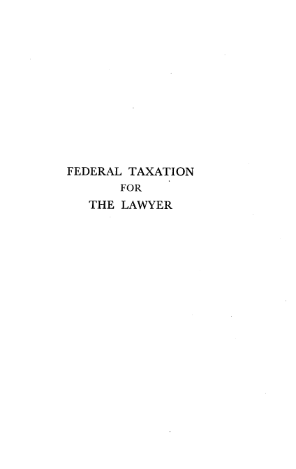 handle is hein.beal/fedtxlawr0001 and id is 1 raw text is: FEDERAL TAXATION
FOR
THE LAWYER


