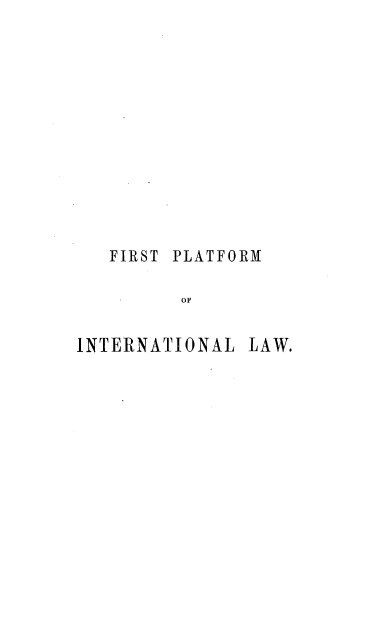 handle is hein.beal/firplatnw0001 and id is 1 raw text is: 













   FIRST PLATFORM

         OF


INTERNATIONAL LAW.


