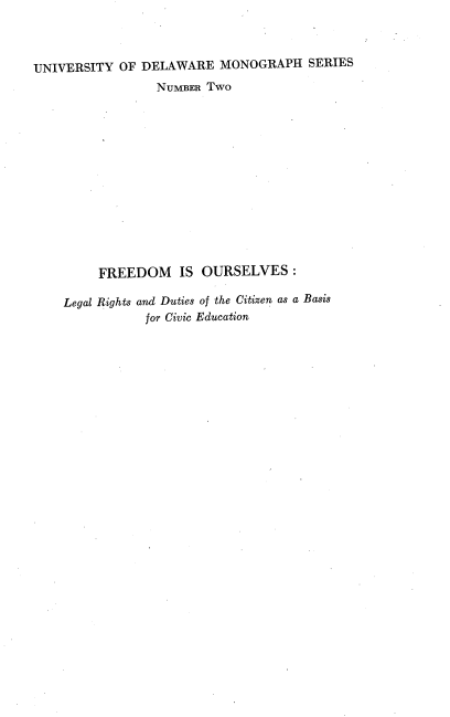 handle is hein.beal/folrdc0001 and id is 1 raw text is: 



UNIVERSITY  OF DELAWARE   MONOGRAPH   SERIES
                 NUMBE  Two














         FREEDOM IS OURSELVES :

    Legal Rights and Duties of the Citizen as a Basis
               for Civic Education


