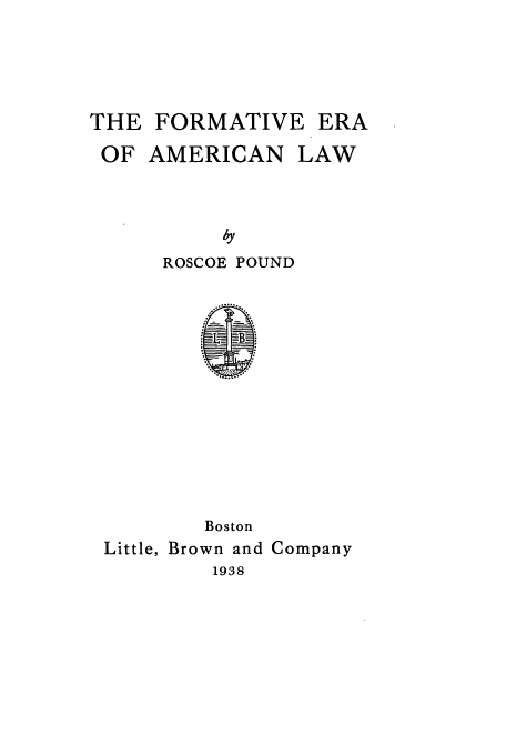 handle is hein.beal/formera0001 and id is 1 raw text is: THE FORMATIVE

OF AMERICAN

LAW

y
ROSCOE POUND

Boston
Little, Brown and Company
1938

ERA


