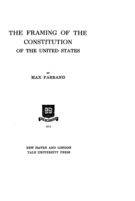 handle is hein.beal/fotc0001 and id is 1 raw text is: THE FRAMING OF THE
CONSTITUTION
OF THE UNITED STATES
XY
MAX FARRAND

1913
NEW HAVEN AND LONDON
YALE UNIVERSITY PRESS


