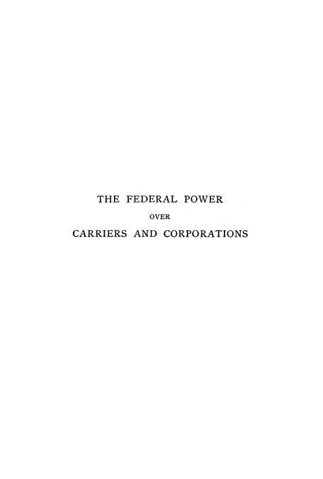 handle is hein.beal/fpcarc0001 and id is 1 raw text is: ï»¿THE FEDERAL POWER
OVER
CARRIERS AND CORPORATIONS


