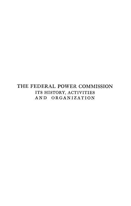 handle is hein.beal/fpchao0001 and id is 1 raw text is: THE FEDERAL POWER COMMISSION
ITS HISTORY, ACTIVITIES
AND ORGANIZATION


