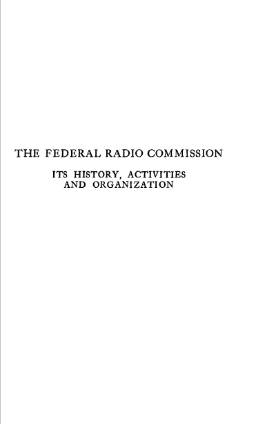 handle is hein.beal/frchao0001 and id is 1 raw text is: 













THE FEDERAL  RADIO COMMISSION

     ITS HISTORY, ACTIVITIES
       AND ORGANIZATION



