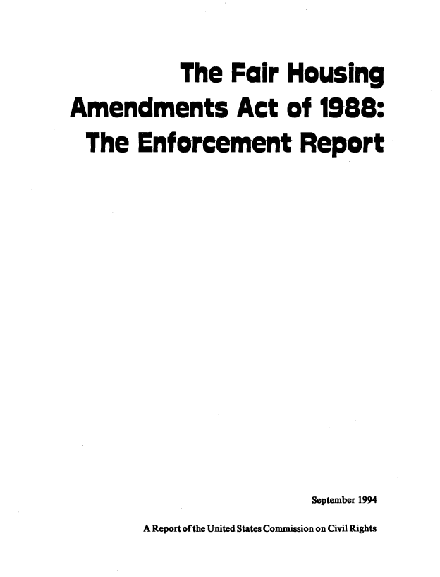 handle is hein.beal/frhsng0001 and id is 1 raw text is: 
            The  Fair  Housing
Amendments Act of 1988:


The


Enfor  cement


Report


September 1994


A Report of the United States Commission on Civil Rights


