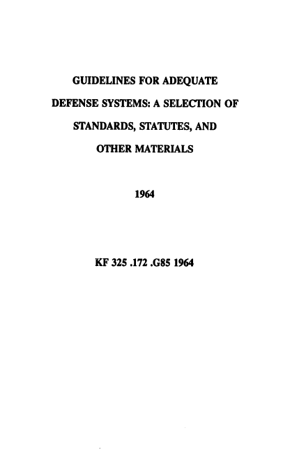 handle is hein.beal/gadsss0001 and id is 1 raw text is: 





   GUIDELINES FOR ADEQUATE

DEFENSE SYSTEMS: A SELECTION OF

   STANDARDS, STATUTES, AND

       OTHER MATERIALS



             1964


KF 325 .172 .G85 1964


