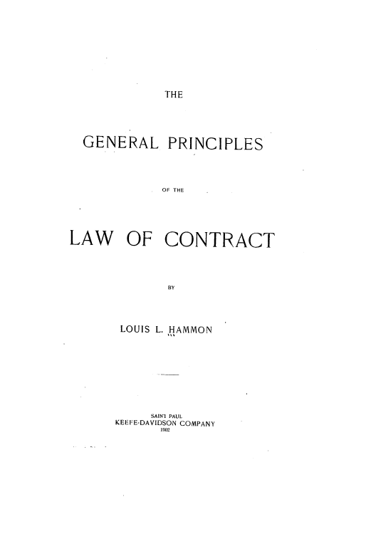 handle is hein.beal/galipleoc0001 and id is 1 raw text is: THE

GENERAL PRINCIPLES
OF THE
LAW OF CONTRACT
BY

LOUIS L. HAMMON
SAINI PAUL
KEEFE-DAVIDSON COMPANY
1902


