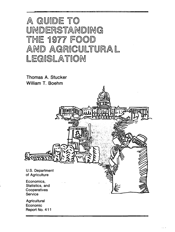 handle is hein.beal/gdundfd0001 and id is 1 raw text is: 



AGiDE TO

UN  DER   STAN DN G

THE 1   977   FOOD

AND AGRCULTURAL

LEGISLATION



Thomas A. Stucker
William T. Boehm




















U.S. Department
of Agriculture
Economics,
Statistics, and
Cooperatives
Service
Agricultural
Economic
Report No. 411


