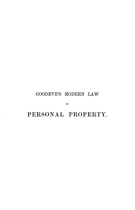 handle is hein.beal/gdvsmnlw0001 and id is 1 raw text is: 














GOODEVE'S MODERN LAW
        OF


PERSONAL


PROPERTY.


