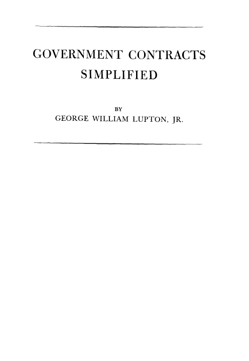 handle is hein.beal/gocosimp0001 and id is 1 raw text is: GOVERNMENT CONTRACTS
SIMPLIFIED
BY
GEORGE WILLIAM LUPTON, JR.


